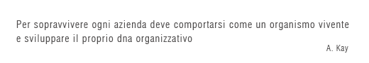 Per sopravvivere ogni azienda deve comportarsi come un organismo vivente - A. Kay